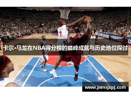 卡尔·马龙在NBA得分榜的巅峰成就与历史地位探讨